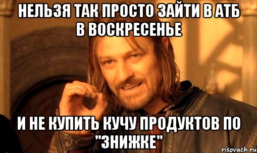 Нельзя так просто зайти в АТБ в воскресенье и не купить кучу продуктов по "знижке", Мем Нельзя просто так взять и (Боромир мем)