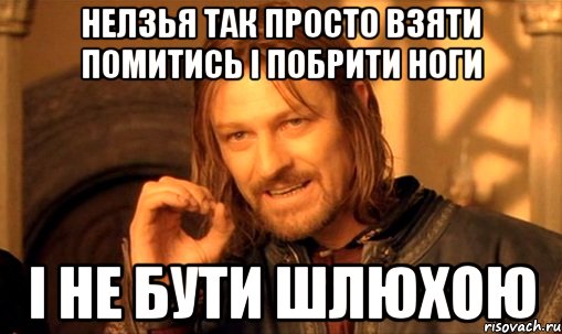 нелзья так просто взяти помитись і побрити ноги і не бути шлюхою, Мем Нельзя просто так взять и (Боромир мем)