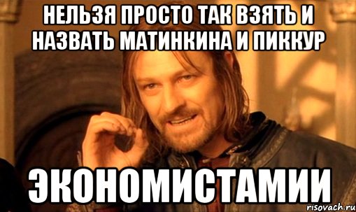 нельзя просто так взять и назвать Матинкина и Пиккур ЭКОНОМИСТАМИИ, Мем Нельзя просто так взять и (Боромир мем)