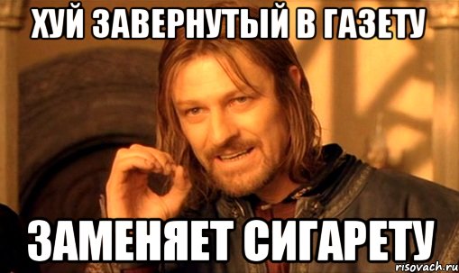 хуй завернутый в газету заменяет сигарету, Мем Нельзя просто так взять и (Боромир мем)