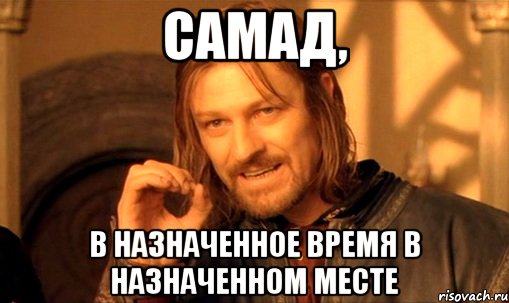 самад, в назначенное время в назначенном месте, Мем Нельзя просто так взять и (Боромир мем)