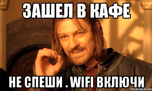 зашел в кафе не спеши . wifi включи, Мем Нельзя просто так взять и (Боромир мем)