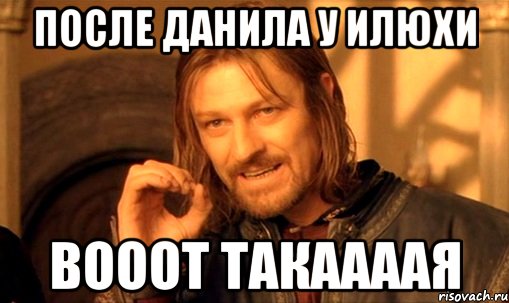 После Данила у Илюхи Вооот такаааая, Мем Нельзя просто так взять и (Боромир мем)