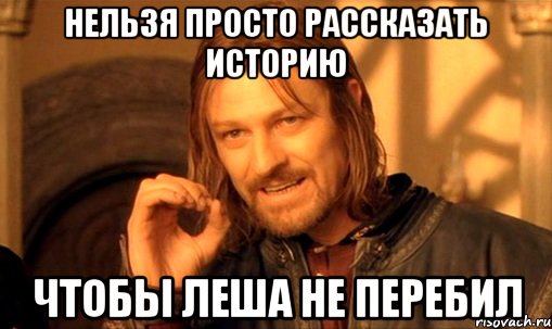 нельзя просто рассказать историю чтобы леша не перебил, Мем Нельзя просто так взять и (Боромир мем)