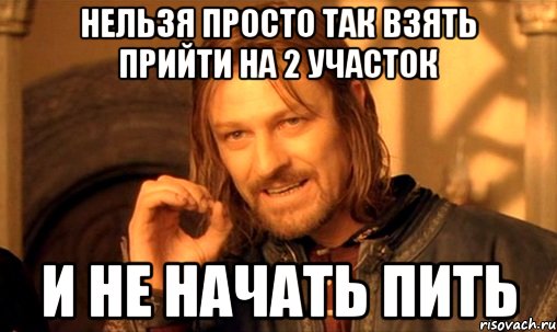 нельзя просто так взять прийти на 2 участок и не начать пить, Мем Нельзя просто так взять и (Боромир мем)