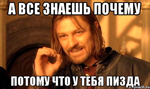 А ВСЕ ЗНАЕШЬ ПОЧЕМУ ПОТОМУ ЧТО У ТЕБЯ ПИЗДА, Мем Нельзя просто так взять и (Боромир мем)