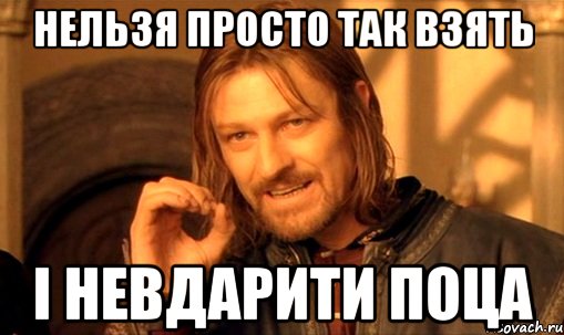 Нельзя просто так взять і невдарити поца, Мем Нельзя просто так взять и (Боромир мем)