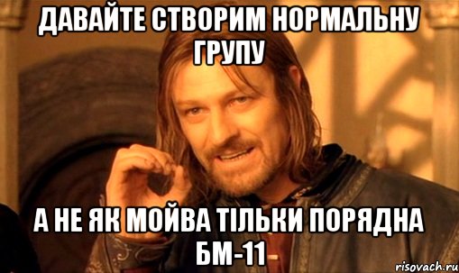 Давайте створим нормальну групу а не як мойва тільки порядна БМ-11, Мем Нельзя просто так взять и (Боромир мем)