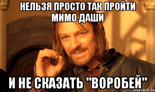 НЕЛЬЗЯ ПРОСТО ТАК ПРОЙТИ МИМО ДАШИ И НЕ СКАЗАТЬ "ВОРОБЕЙ", Мем Нельзя просто так взять и (Боромир мем)