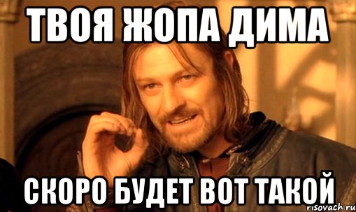 твоя жопа дима скоро будет вот такой, Мем Нельзя просто так взять и (Боромир мем)