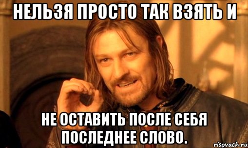 Нельзя просто так взять и не оставить после себя последнее слово., Мем Нельзя просто так взять и (Боромир мем)