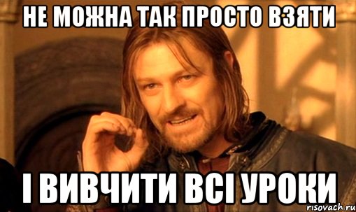 Не можна так просто взяти і вивчити всі уроки, Мем Нельзя просто так взять и (Боромир мем)