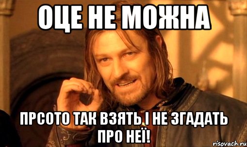 оце не можна прсото так взять і не згадать про неї!, Мем Нельзя просто так взять и (Боромир мем)