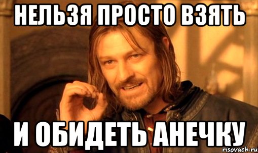 нельзя просто взять и обидеть анечку, Мем Нельзя просто так взять и (Боромир мем)