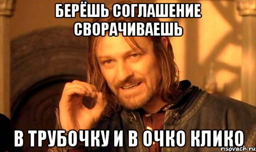 БЕРЁШЬ СОГЛАШЕНИЕ СВОРАЧИВАЕШЬ В ТРУБОЧКУ И В ОЧКО КЛИКО, Мем Нельзя просто так взять и (Боромир мем)