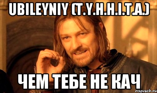 Ubileyniy (T.Y.H.H.I.T.A.) чем тебе не кач, Мем Нельзя просто так взять и (Боромир мем)