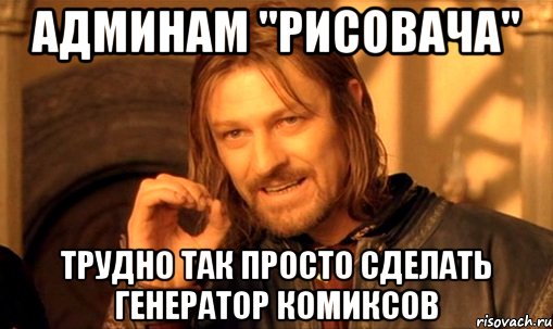 Админам "рисовача" трудно так просто сделать генератор комиксов, Мем Нельзя просто так взять и (Боромир мем)