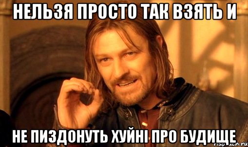 Нельзя просто так взять и не пиздонуть хуйні про Будище, Мем Нельзя просто так взять и (Боромир мем)