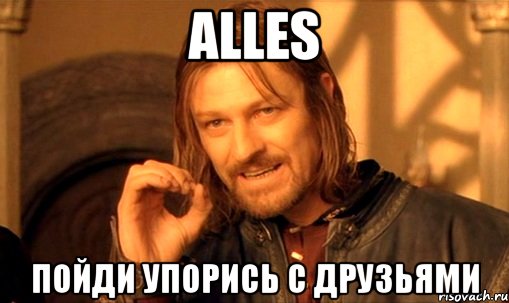 alles Пойди упорись с друзьями, Мем Нельзя просто так взять и (Боромир мем)