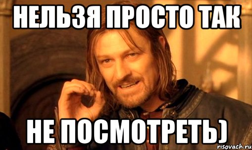 нельзя просто так не посмотреть), Мем Нельзя просто так взять и (Боромир мем)