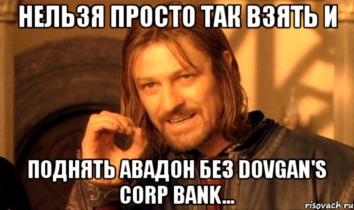 Нельзя просто так взять и поднять Авадон без Dovgan's Corp Bank..., Мем Нельзя просто так взять и (Боромир мем)