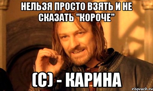 Нельзя просто взять и не сказать "короче" (c) - Карина, Мем Нельзя просто так взять и (Боромир мем)