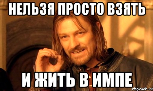 нельзя просто взять и жить в импе, Мем Нельзя просто так взять и (Боромир мем)