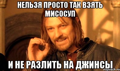 Нельзя просто так взять мисосуп и не разлить на джинсы, Мем Нельзя просто так взять и (Боромир мем)