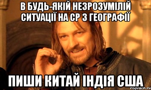 В будь-якій незрозумілій ситуації на ср з географії пиши Китай Індія США, Мем Нельзя просто так взять и (Боромир мем)