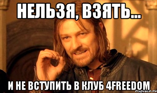 Нельзя, взять... и не вступить в клуб 4Freedom, Мем Нельзя просто так взять и (Боромир мем)