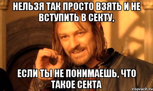 нельзя так просто взять и не вступить в секту, если ты не понимаешь, что такое секта, Мем Нельзя просто так взять и (Боромир мем)