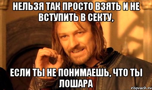 нельзя так просто взять и не вступить в секту, если ты не понимаешь, что ты лошара, Мем Нельзя просто так взять и (Боромир мем)