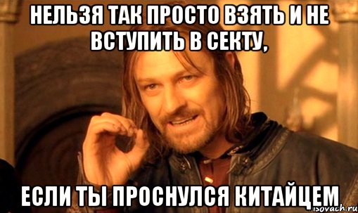 нельзя так просто взять и не вступить в секту, если ты проснулся китайцем, Мем Нельзя просто так взять и (Боромир мем)