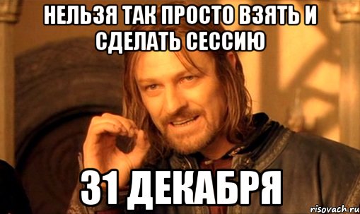 Нельзя так просто взять и сделать сессию 31 декабря, Мем Нельзя просто так взять и (Боромир мем)