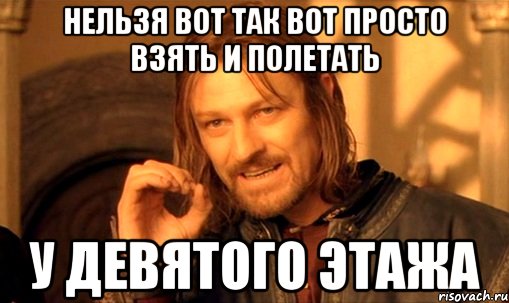 нельзя вот так вот просто взять и полетать у девятого этажа, Мем Нельзя просто так взять и (Боромир мем)