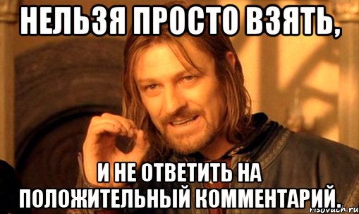 Нельзя просто взять, и не ответить на положительный комментарий., Мем Нельзя просто так взять и (Боромир мем)