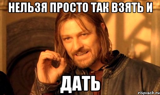 Нельзя просто так взять и дать, Мем Нельзя просто так взять и (Боромир мем)