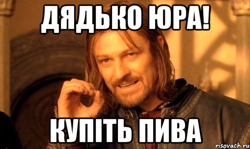 Дядько Юра! купіть пива, Мем Нельзя просто так взять и (Боромир мем)