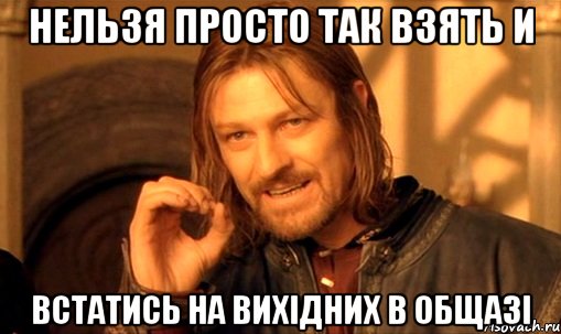 нельзя просто так взять и встатись на вихідних в общазі, Мем Нельзя просто так взять и (Боромир мем)