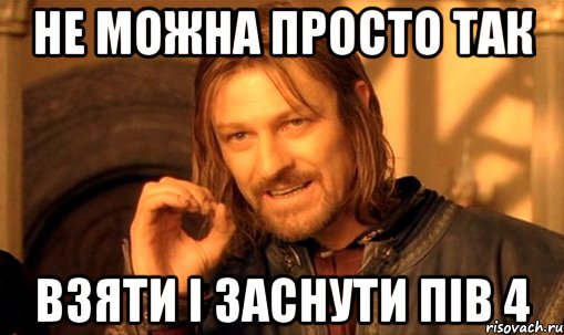 не можна просто так взяти і заснути пів 4, Мем Нельзя просто так взять и (Боромир мем)