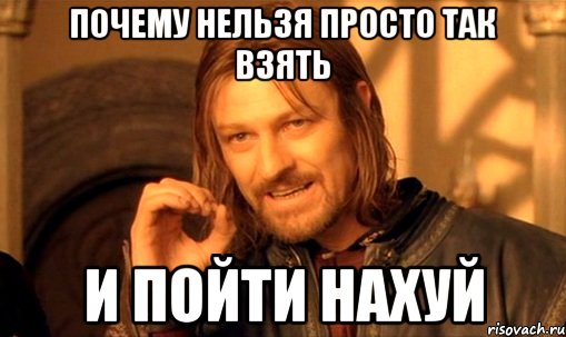 почему нельзя просто так взять и пойти нахуй, Мем Нельзя просто так взять и (Боромир мем)