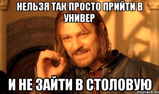 нельзя так просто прийти в универ и не зайти в столовую, Мем Нельзя просто так взять и (Боромир мем)