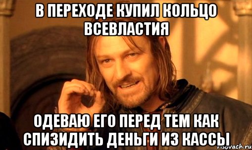 В переходе купил кольцо всевластия Одеваю его перед тем как спизидить деньги из кассы, Мем Нельзя просто так взять и (Боромир мем)