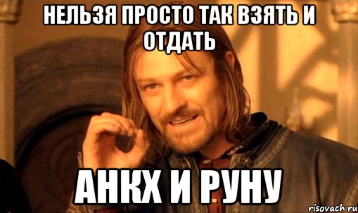 нельзя просто так взять и отдать анкх и руну, Мем Нельзя просто так взять и (Боромир мем)