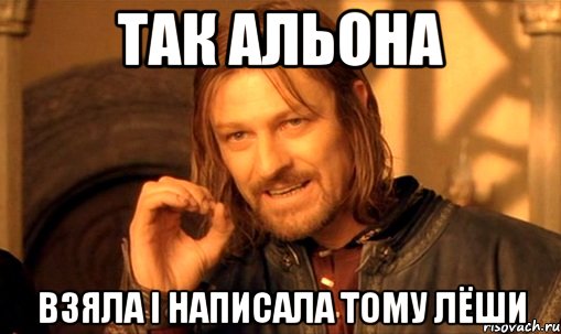 так альона взяла і написала тому лёши, Мем Нельзя просто так взять и (Боромир мем)