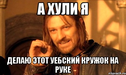 А хули я Делаю этот уебский кружок на руке, Мем Нельзя просто так взять и (Боромир мем)