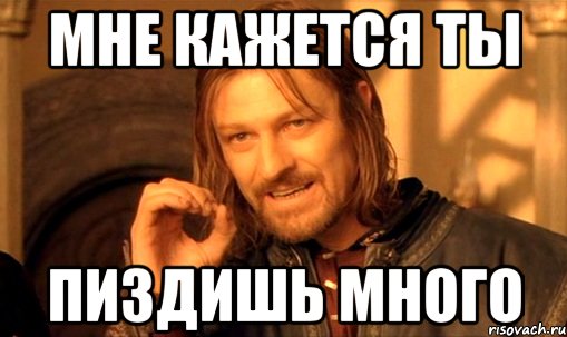 мне кажется ты пиздишь много, Мем Нельзя просто так взять и (Боромир мем)