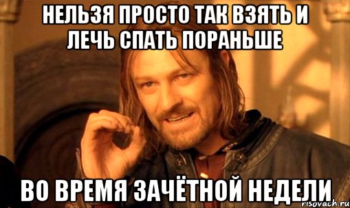 нельзя просто так взять и лечь спать пораньше во время зачётной недели, Мем Нельзя просто так взять и (Боромир мем)