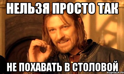 НЕЛЬЗЯ ПРОСТО ТАК НЕ ПОХАВАТЬ В СТОЛОВОЙ, Мем Нельзя просто так взять и (Боромир мем)