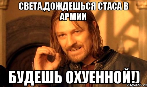 Света,дождешься Стаса в армии будешь охуенной!), Мем Нельзя просто так взять и (Боромир мем)